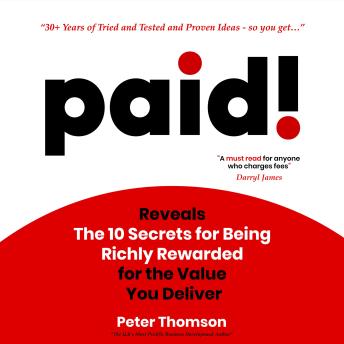 paid!: Reveals The 10 Secrets for Being Richly Rewarded for the Value you Deliver