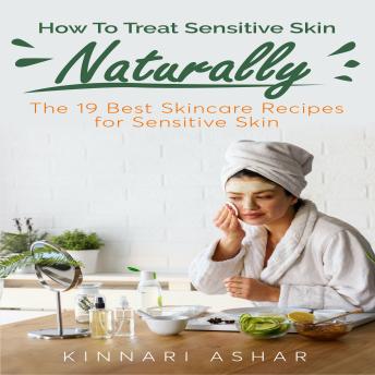 How To Treat Sensitive Skin Naturally: The 19 Best Skincare Recipes for Sensitive Skin