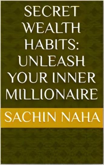 Download Secret Wealth Habits: Unleash Your Inner Millionaire by Sachin Naha