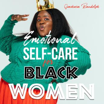 Emotional Self Care for Black Women: Healing the Soul for Damaged Emotions, Cultivate Self-Love, Embrace Self-Compassion and Unleash Your Self-Esteem Like the QUEEN Who You Are!