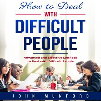 How to Deal with Difficult People: Advanced and Effective Methods to Deal with Difficult People