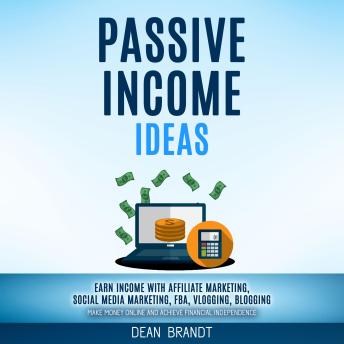 Passive Income Ideas: Earn Income With Affiliate Marketing, Social Media Marketing, Fba, Vlogging, Blogging (Make Money Online And Achieve Financial Independence)