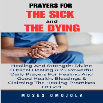 Download Prayers For The Sick And The Dying, Healing And Strength: Divine Biblical Healing & 75 Powerful Daily Prayers For Healing And Good Health, Blessings & Claiming The Healing Promises Of God by Moses Omojola