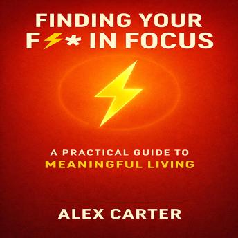 Finding Your F***in’ Focus: A Practical Guide to Meaningful Living: Strategies to Identify What Truly Matters and Transform Your Life