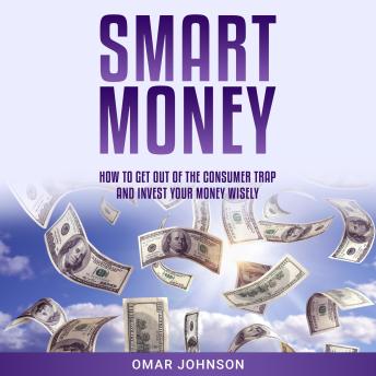 Download Smart Money: How To Get Out of The Consumer Trap and Invest Your Money Wisely by Omar Johnson