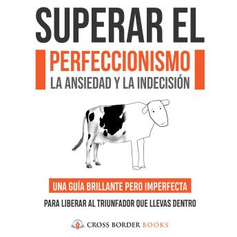 SUPERAR EL PERFECCIONISMO, LA ANSIEDAD Y LA INDECISIÓN: UNA GUÍA BRILLANTE PERO IMPERFECTA PARA LIBERAR AL TRIUNFADOR QUE LLEVAS DENTRO