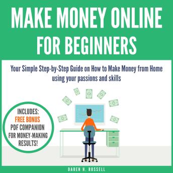 Make Money Online for Beginners: Your Simple Step-by-Step Guide on How to Make Money from Home using your passions and skills