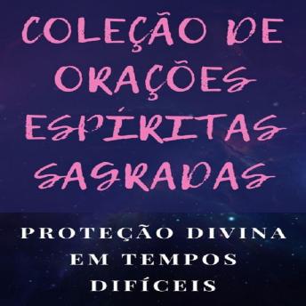 [Portuguese] - COLEÇÃO DE ORAÇÕES ESPÍRITAS SAGRADAS: Proteção divina em tempos difíceis