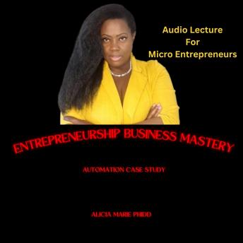 Download Entrepreneurship Business Mastery: Automation Case Study by Alicia Marie Phidd