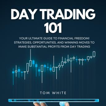 Download Day Trading 101: Your Ultimate Guide to Financial Freedom! Strategies, Opportunities, and Winning Moves to Make Substantial Profits From Day Trading by Tom White