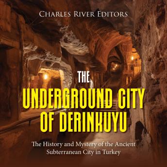 Download Underground City of Derinkuyu: The History and Mystery of the Ancient Subterranean City in Turkey by Charles River Editors