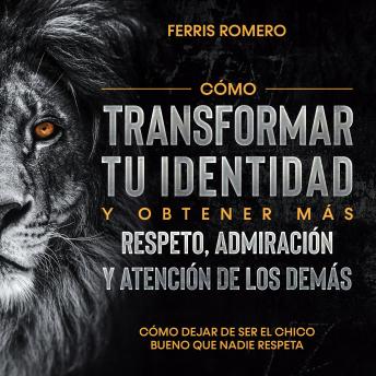 [Spanish] - Cómo Dejar de ser el Chico Bueno que Nadie Respeta: Cómo transformar tu identidad y obtener más respeto, admiración y atención de los demás