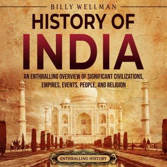 Download History of India: An Enthralling Overview of Significant Civilizations, Empires, Events, People, and Religion by Billy Wellman