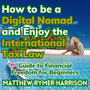 Download How to be a Digital Nomad and Enjoy the International Tax Law: Guide to Financial Freedom for Beginners by Matthew Rymer Harrison