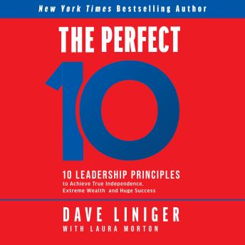 The Perfect 10: 10 Leadership Principles to Achieve True Independence, Extreme Wealth, and Huge Success