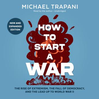 How to Start a War: The Rise of Extremism, the Fall of Democracy, and the Lead Up to World War II