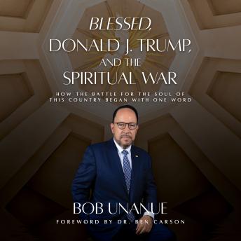Blessed, Donald J. Trump, and the Spiritual War: How the Battle for the Soul of This Country Began with One Word - Robert Unanue Blessed, Donald J. Trump, and the Spiritual War: How the Battle for the Soul of This Country Began with One Word - Robert Unanue