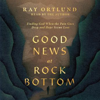 Good News at Rock Bottom: Finding God When the Pain Goes Deep and Hope Seems Lost