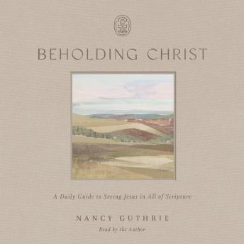 Beholding Christ: A Daily Guide to Seeing Jesus in All of Scripture