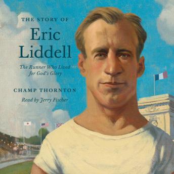 The Story of Eric Liddell: The Runner Who Lived for God's Glory