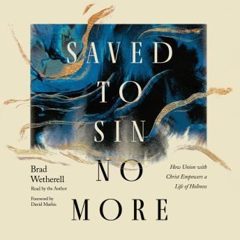 Saved to Sin No More: How Union with Christ Empowers a Life of Holiness