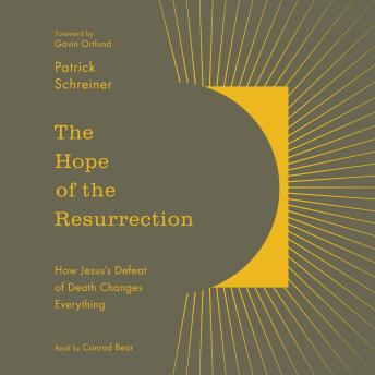 The Hope of the Resurrection: How Jesus's Defeat of Death Changes Everything