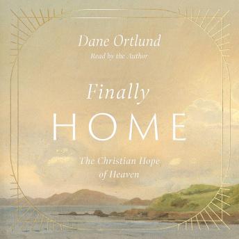 Finally Home: The Christian Hope of Heaven