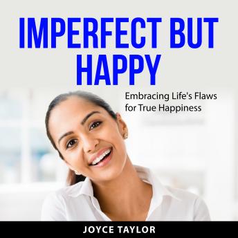 Imperfect But Happy: Embracing Life's Flaws for True Happiness