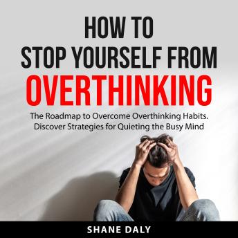 How to Stop Yourself From Overthinking