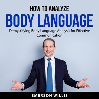 How to Analyze Body Language: Demystifying Body Language Analysis for Effective Communication