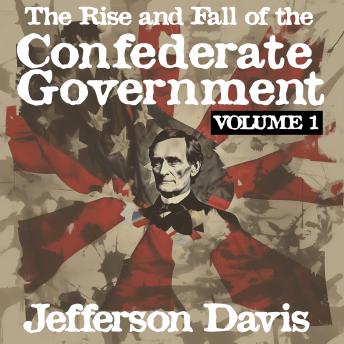 Download Rise and Fall of the Confederate Government: Volume I by Jefferson Davis