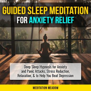 Guided Sleep Meditation for Anxiety Relief: Deep Sleep Hypnosis for Anxiety and Panic Attacks, Stress Reduction, Relaxation, & to Help You Beat Depression