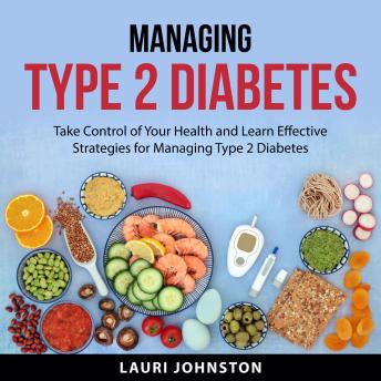 Managing Type 2 Diabetes: Take Control of Your Health and Learn Effective Strategies for Managing Type 2 Diabetes