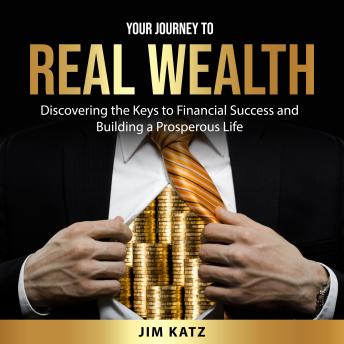 Download Your Journey to Real Wealth: Discovering the Keys to Financial Success and Building a Prosperous Life by Jim Katz