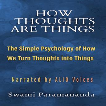 Download How Thoughts Are Things: The Simple Psychology of How We Turn Thoughts into Things by Swami Paramananda, Alio Publishing Group