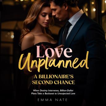 Love Unplanned: A Billionaire’s Second Chance: When Destiny Intervenes, Billion-Dollar Plans Take a Backseat to Unexpected Love