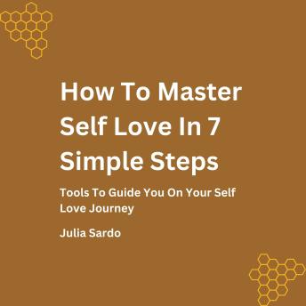 Download How To Master Self Love In 7Simple Steps: Tools To Guide You On Your Self Love Journey by Julia Sardo