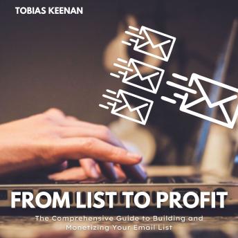 From List to Profit: The Comprehensive Guide to Building and Monetizing Your Email List