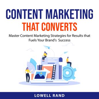 Content Marketing That Converts: Master Content Marketing Strategies for Results that Fuels Your Brand's  Success