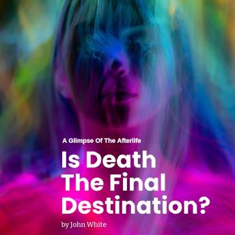 Is Death The Final Destination?: A Glimpse of The Afterlife
