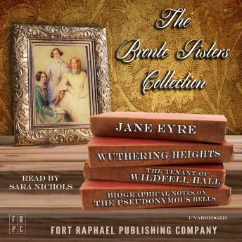 The Brontë Sisters Collection - Jane Eyre - Wuthering Heights - The Tenant of Wildfell Hall - Unabridged: Plus: Biographical Notes on the Pseudonymous Bells by Charlotte Brontë