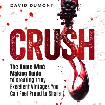 Crush: The Home Winemaking Guide to Creating Truly Excellent Vintages You Can Feel Proud to Share
