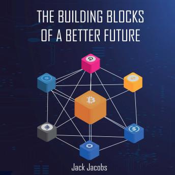 The Building Blocks of a Better Future: An Introductory Guide to Bitcoin, Blockchains, Cryptocurrencies, and a Decentralized World