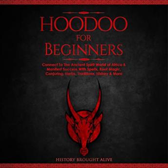 Download Hoodoo for Beginners: Connect To The Ancient Spirit World of Africa & Manifest Success With Spells, Root Magic, Conjuring, Herbs, Traditions, History & More by History Brought Alive