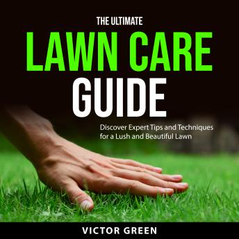 The Ultimate Lawn Care Guide: Discover Expert Tips and Techniques for a Lush and Beautiful Lawn