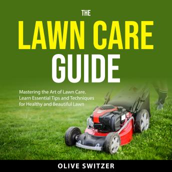 The Lawn Care Guide: Mastering the Art of Lawn Care. Learn Essential Tips and Techniques for a Healthy and Beautiful Lawn