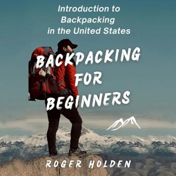 Download Backpacking for Beginners: Introduction to Backpacking in the United States by Roger Holden