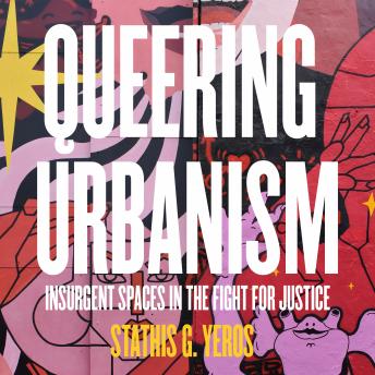Download Queering Urbanism: Insurgent Spaces in the Fight for Justice by Stathis G. Yeros