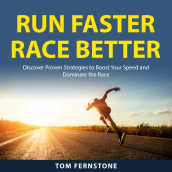 Run Faster Race Better: Discover Proven Strategies to Boost Your Speed and Dominate the Race
