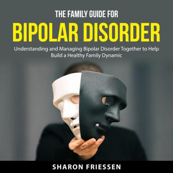 The Family Guide for Bipolar Disorder: Understanding and Managing Bipolar Disorder Together to Help Build a Healthy Family Dynamic